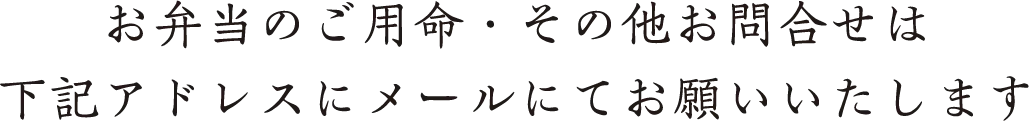 お弁当のご用命・その他お問合せは下記アドレスにメールにてお願いいたします